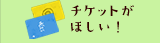 チケットがほしい！