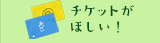 チケットがほしい！